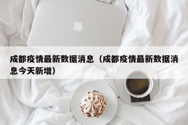 成都疫情最新数据消息(成都疫情最新数据消息今天新增)