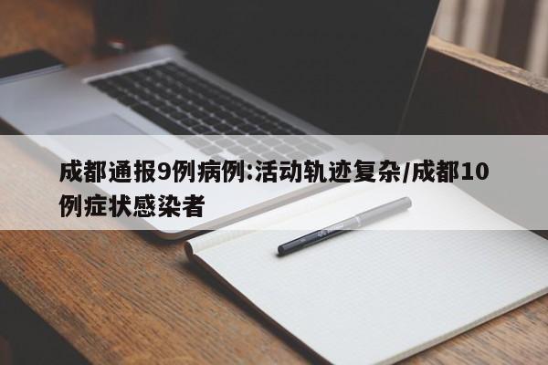 成都通报9例病例:活动轨迹复杂/成都10例症状感染者