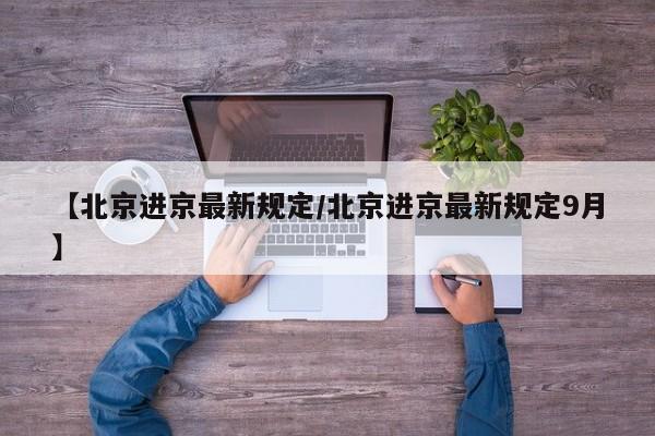【北京进京最新规定/北京进京最新规定9月】