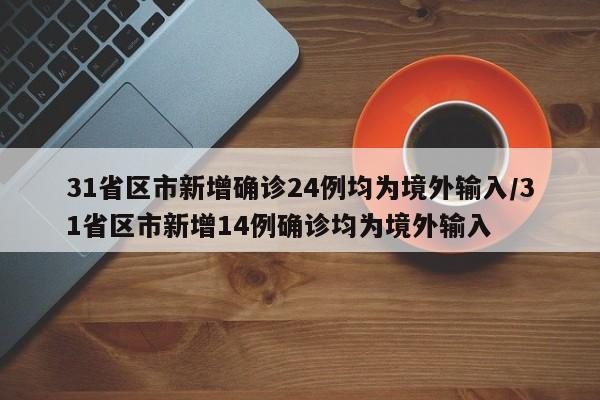 31省区市新增确诊24例均为境外输入/31省区市新增14例确诊均为境外输入