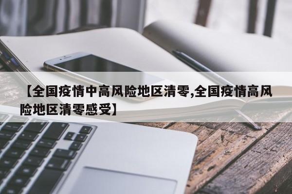 【全国疫情中高风险地区清零,全国疫情高风险地区清零感受】