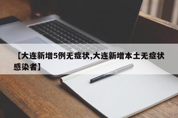【大连新增5例无症状,大连新增本土无症状感染者】