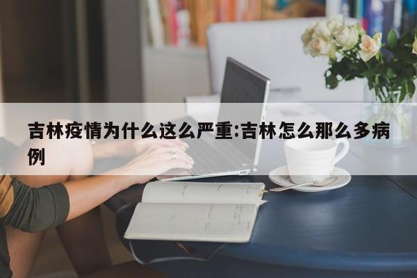 吉林疫情为什么这么严重:吉林怎么那么多病例