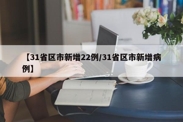 【31省区市新增22例/31省区市新增病例】