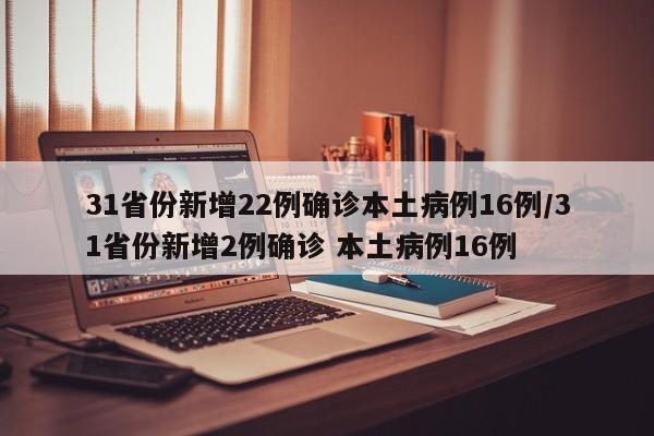 31省份新增22例确诊本土病例16例/31省份新增2例确诊 本土病例16例