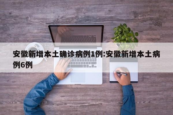 安徽新增本土确诊病例1例:安徽新增本土病例6例