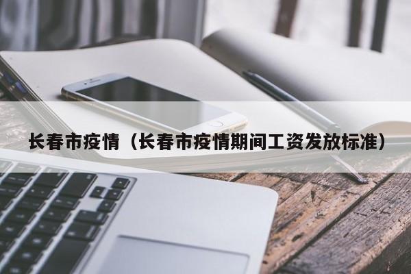 长春市疫情(长春市疫情期间工资发放标准)