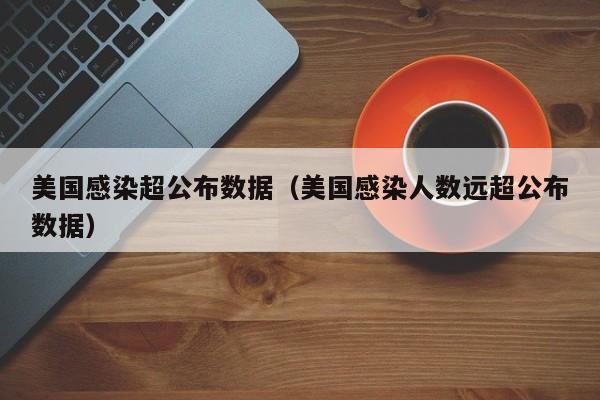 美国感染超公布数据(美国感染人数远超公布数据)