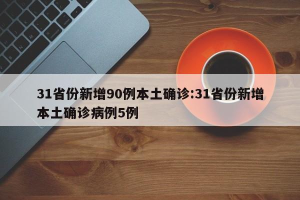 31省份新增90例本土确诊:31省份新增本土确诊病例5例