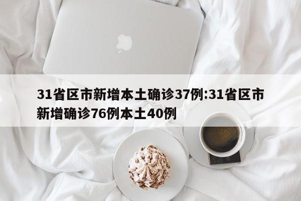 31省区市新增本土确诊37例:31省区市新增确诊76例本土40例