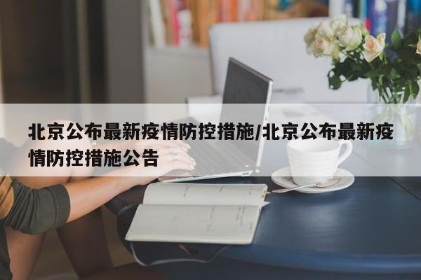 北京公布最新疫情防控措施/北京公布最新疫情防控措施公告