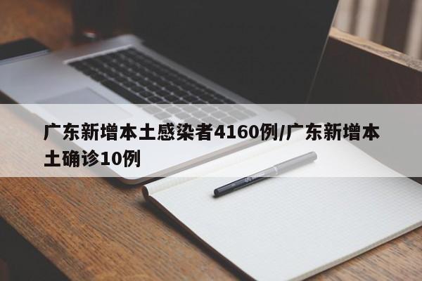 广东新增本土感染者4160例/广东新增本土确诊10例