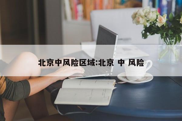北京中风险区域:北京 中 风险