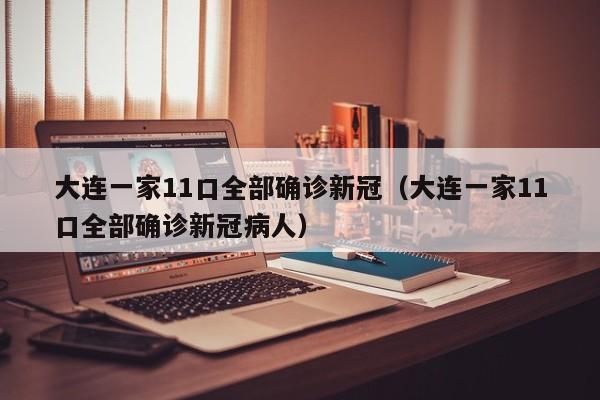 大连一家11口全部确诊新冠(大连一家11口全部确诊新冠病人)