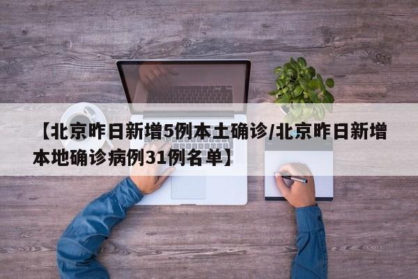 【北京昨日新增5例本土确诊/北京昨日新增本地确诊病例31例名单】