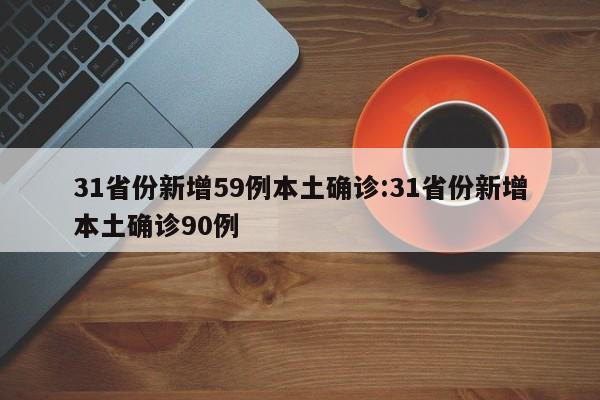 31省份新增59例本土确诊:31省份新增本土确诊90例