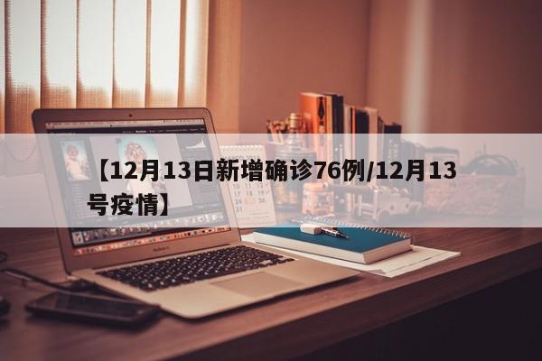 【12月13日新增确诊76例/12月13号疫情】