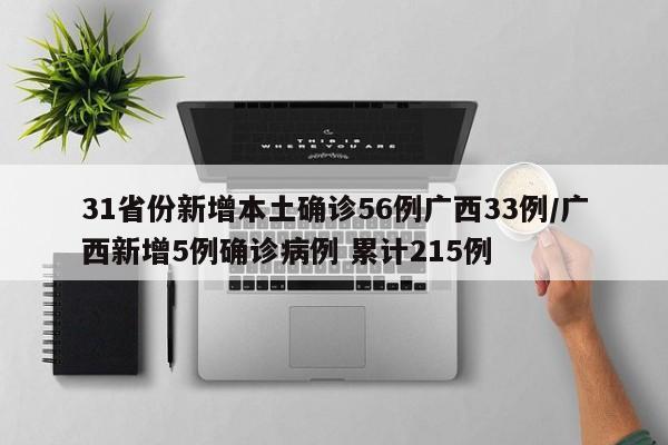 31省份新增本土确诊56例广西33例/广西新增5例确诊病例 累计215例