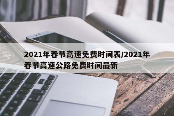 2021年春节高速免费时间表/2021年春节高速公路免费时间最新