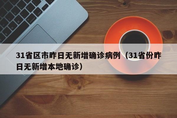 31省区市昨日无新增确诊病例(31省份昨日无新增本地确诊)