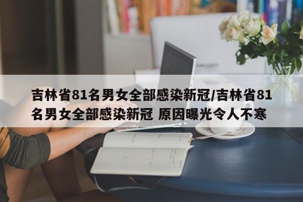 吉林省81名男女全部感染新冠/吉林省81名男女全部感染新冠 原因曝光令人不寒