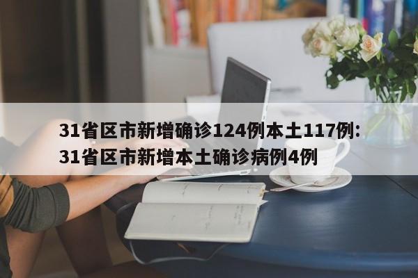 31省区市新增确诊124例本土117例:31省区市新增本土确诊病例4例