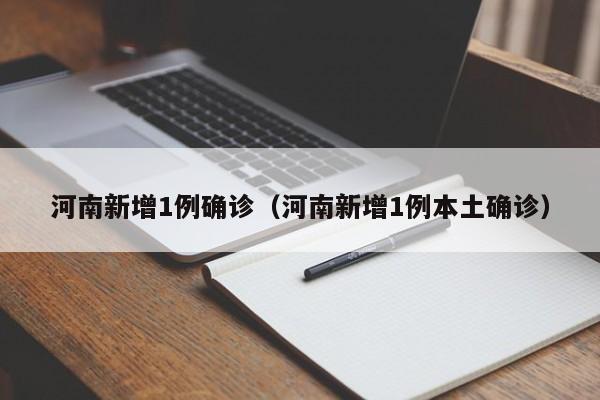 河南新增1例确诊(河南新增1例本土确诊)
