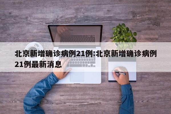 北京新增确诊病例21例:北京新增确诊病例21例最新消息