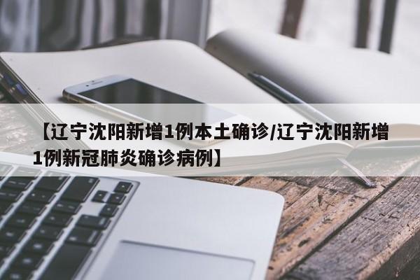 【辽宁沈阳新增1例本土确诊/辽宁沈阳新增1例新冠肺炎确诊病例】