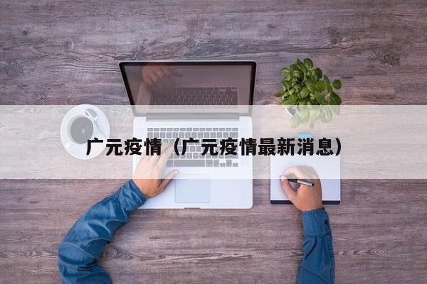 广元疫情(广元疫情最新消息)