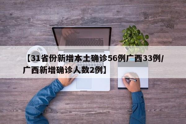 【31省份新增本土确诊56例广西33例/广西新增确诊人数2例】