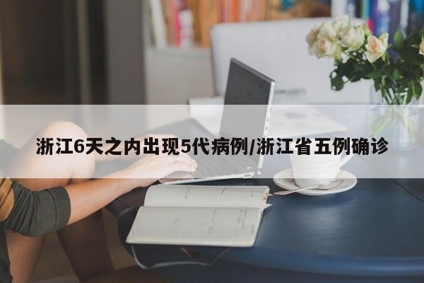 浙江6天之内出现5代病例/浙江省五例确诊