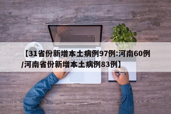 【31省份新增本土病例97例:河南60例/河南省份新增本土病例83例】