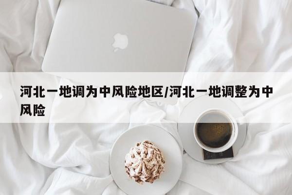 河北一地调为中风险地区/河北一地调整为中风险