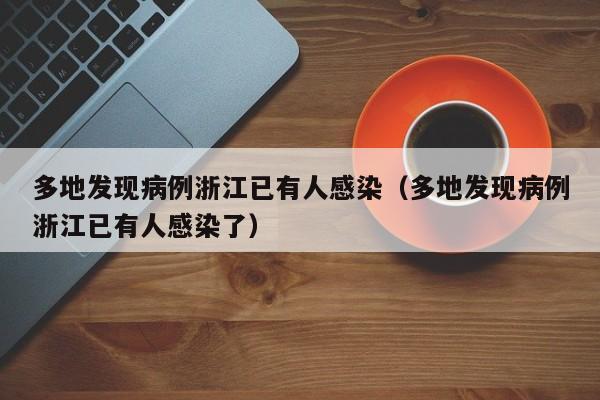 多地发现病例浙江已有人感染(多地发现病例浙江已有人感染了)