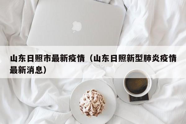 山东日照市最新疫情(山东日照新型肺炎疫情最新消息)