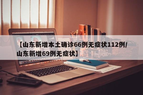 【山东新增本土确诊66例无症状112例/山东新增69例无症状】
