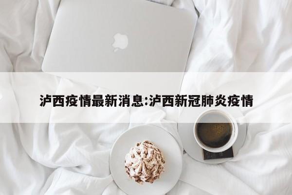 泸西疫情最新消息:泸西新冠肺炎疫情