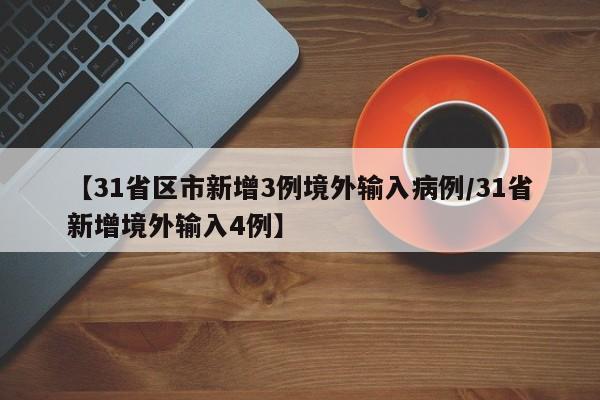 【31省区市新增3例境外输入病例/31省新增境外输入4例】