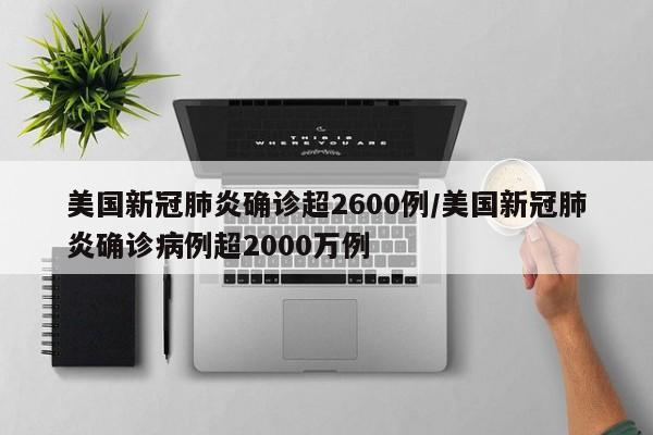 美国新冠肺炎确诊超2600例/美国新冠肺炎确诊病例超2000万例