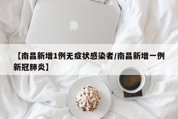 【南昌新增1例无症状感染者/南昌新增一例新冠肺炎】