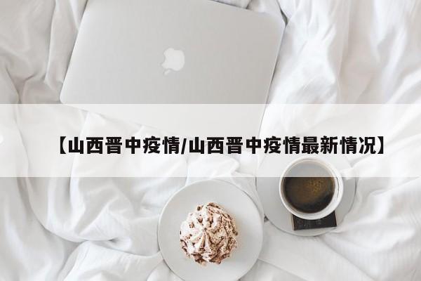 【山西晋中疫情/山西晋中疫情最新情况】