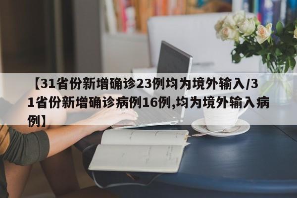 【31省份新增确诊23例均为境外输入/31省份新增确诊病例16例,均为境外输入病例】