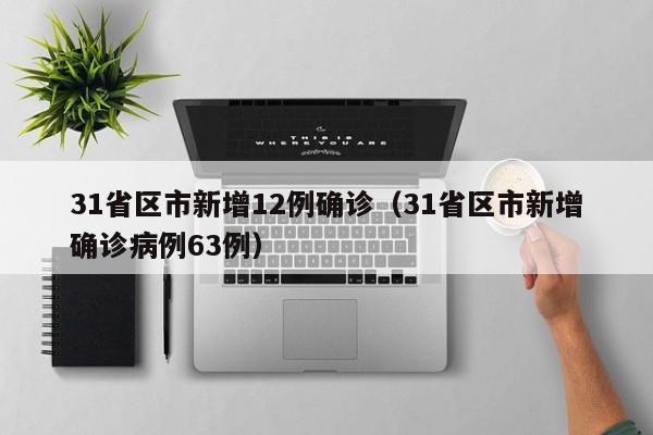 31省区市新增12例确诊(31省区市新增确诊病例63例)