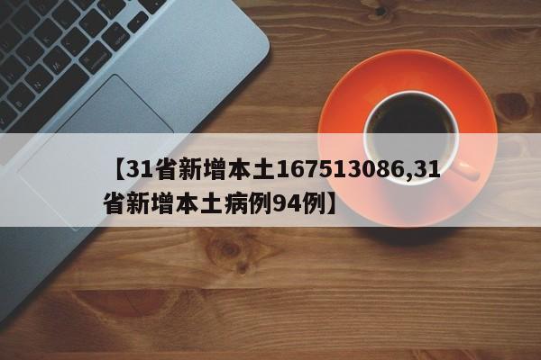 【31省新增本土167513086,31省新增本土病例94例】
