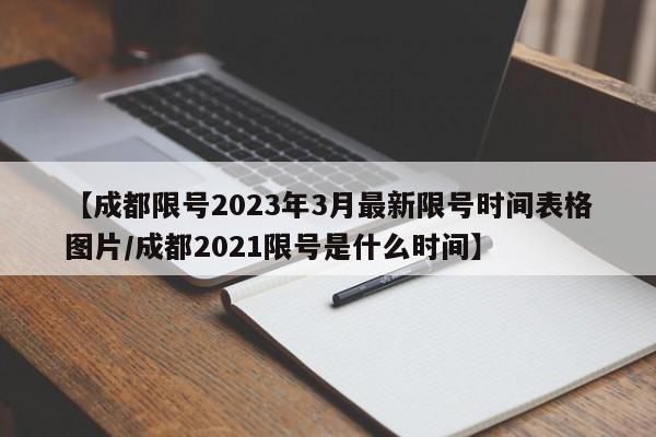 【成都限号2023年3月最新限号时间表格图片/成都2021限号是什么时间】