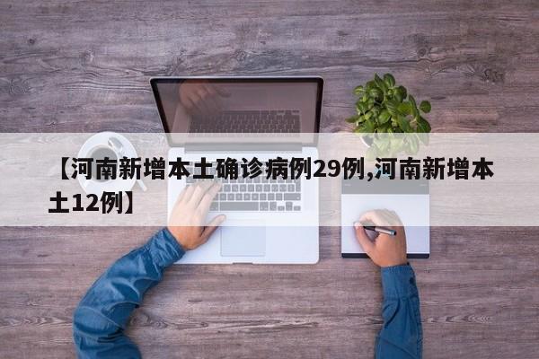 【河南新增本土确诊病例29例,河南新增本土12例】