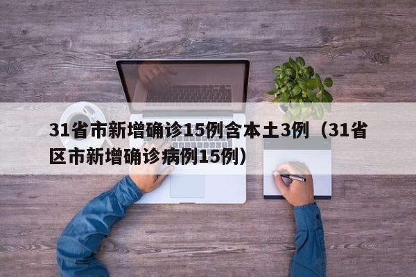 31省市新增确诊15例含本土3例(31省区市新增确诊病例15例)