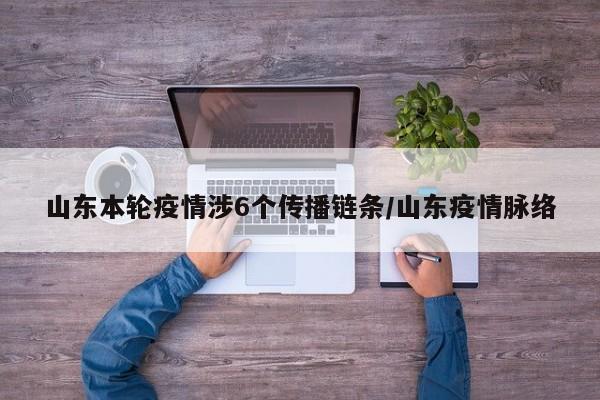 山东本轮疫情涉6个传播链条/山东疫情脉络