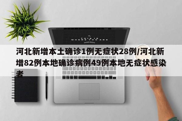 河北新增本土确诊1例无症状28例/河北新增82例本地确诊病例49例本地无症状感染者